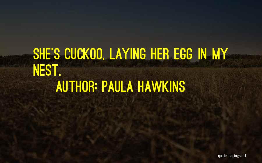 Paula Hawkins Quotes: She's Cuckoo, Laying Her Egg In My Nest.