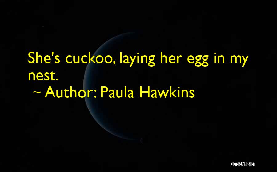 Paula Hawkins Quotes: She's Cuckoo, Laying Her Egg In My Nest.