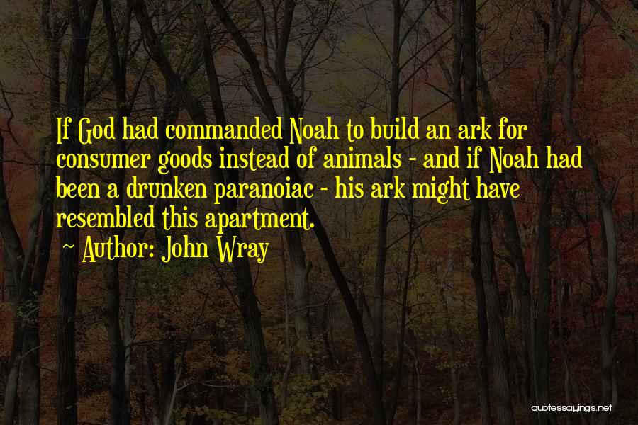 John Wray Quotes: If God Had Commanded Noah To Build An Ark For Consumer Goods Instead Of Animals - And If Noah Had