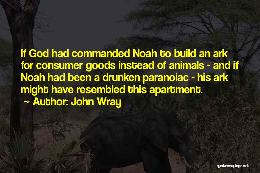 John Wray Quotes: If God Had Commanded Noah To Build An Ark For Consumer Goods Instead Of Animals - And If Noah Had