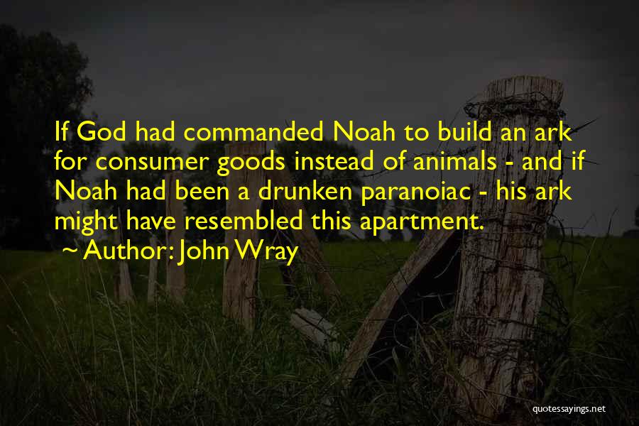 John Wray Quotes: If God Had Commanded Noah To Build An Ark For Consumer Goods Instead Of Animals - And If Noah Had