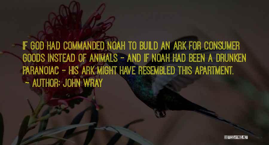 John Wray Quotes: If God Had Commanded Noah To Build An Ark For Consumer Goods Instead Of Animals - And If Noah Had