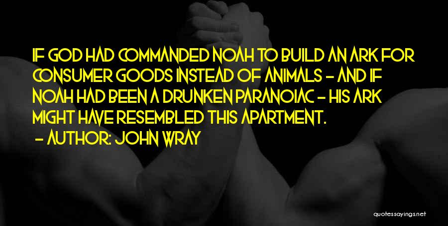 John Wray Quotes: If God Had Commanded Noah To Build An Ark For Consumer Goods Instead Of Animals - And If Noah Had