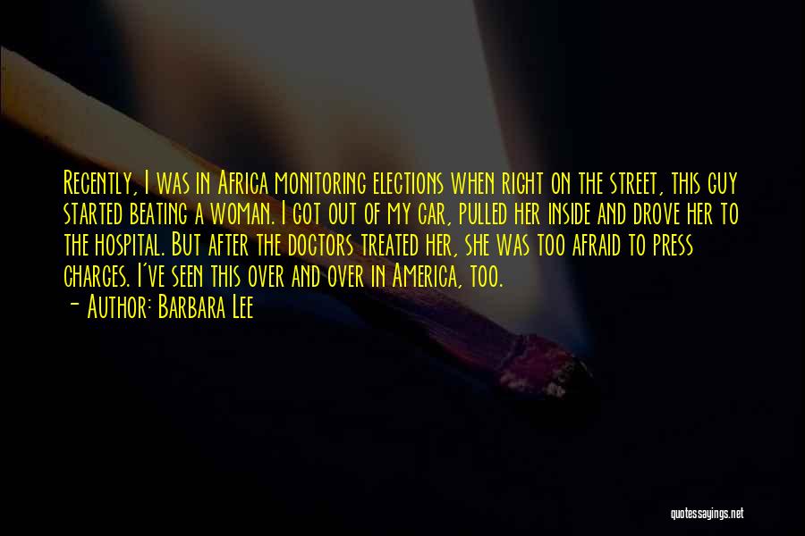 Barbara Lee Quotes: Recently, I Was In Africa Monitoring Elections When Right On The Street, This Guy Started Beating A Woman. I Got