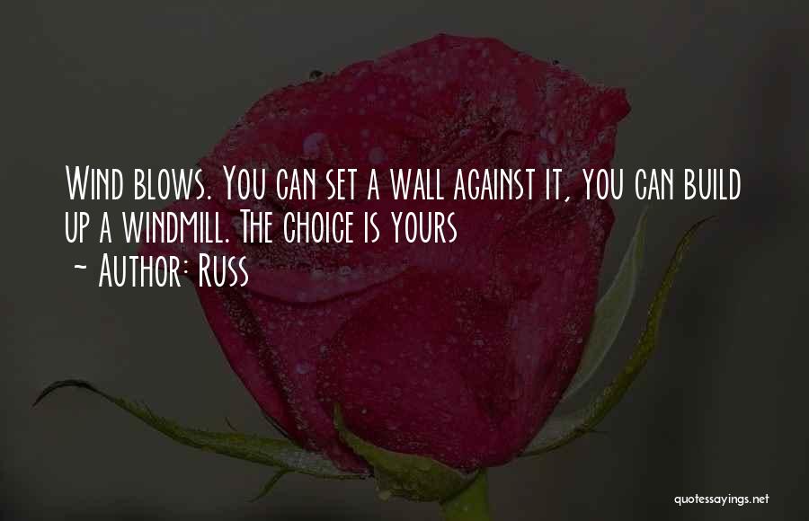 Russ Quotes: Wind Blows. You Can Set A Wall Against It, You Can Build Up A Windmill. The Choice Is Yours