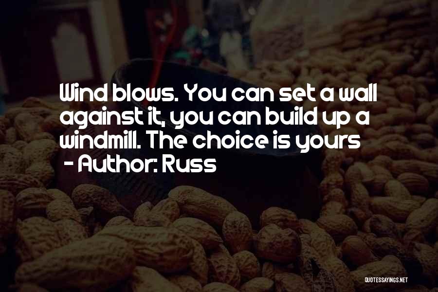 Russ Quotes: Wind Blows. You Can Set A Wall Against It, You Can Build Up A Windmill. The Choice Is Yours