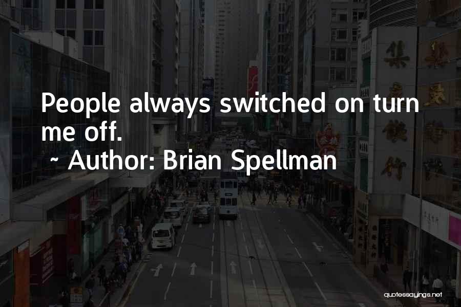 Brian Spellman Quotes: People Always Switched On Turn Me Off.