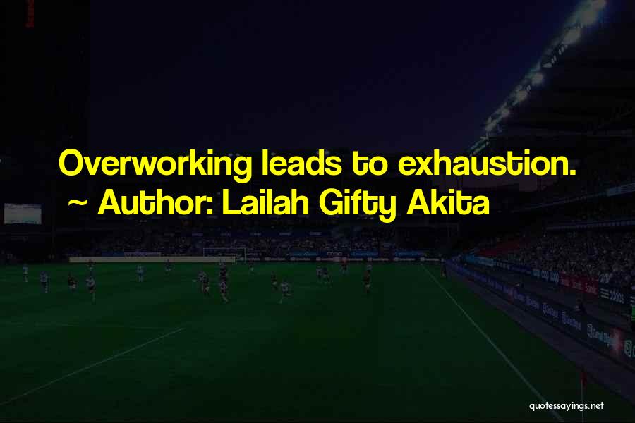 Lailah Gifty Akita Quotes: Overworking Leads To Exhaustion.