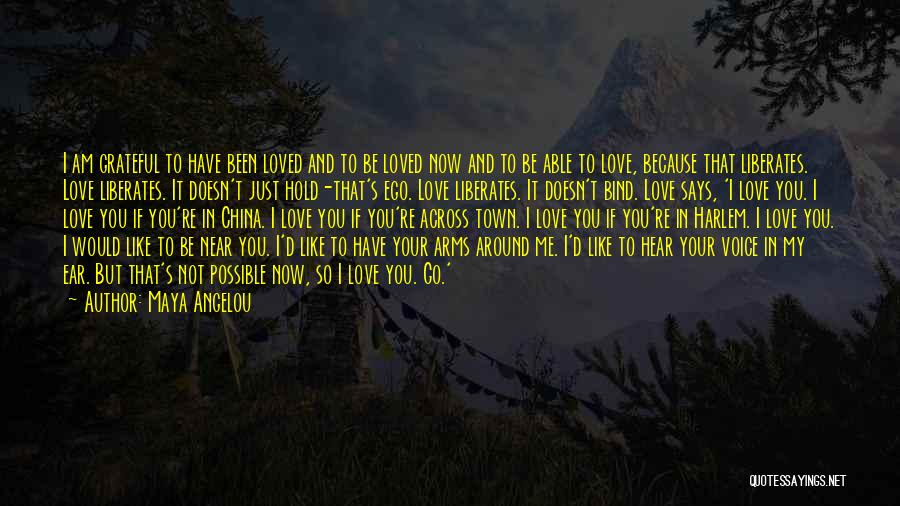 Maya Angelou Quotes: I Am Grateful To Have Been Loved And To Be Loved Now And To Be Able To Love, Because That