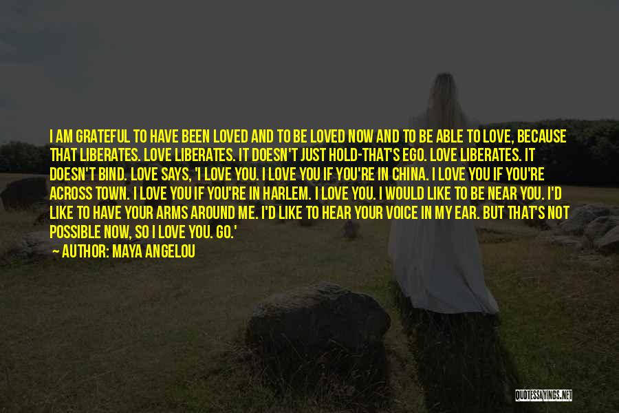 Maya Angelou Quotes: I Am Grateful To Have Been Loved And To Be Loved Now And To Be Able To Love, Because That