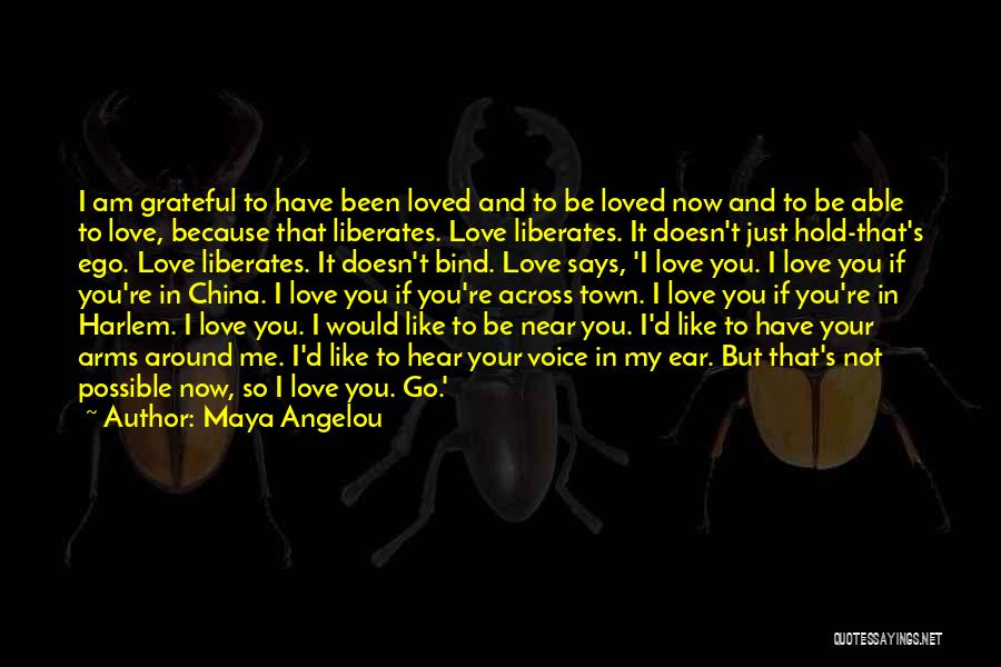 Maya Angelou Quotes: I Am Grateful To Have Been Loved And To Be Loved Now And To Be Able To Love, Because That