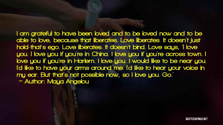 Maya Angelou Quotes: I Am Grateful To Have Been Loved And To Be Loved Now And To Be Able To Love, Because That