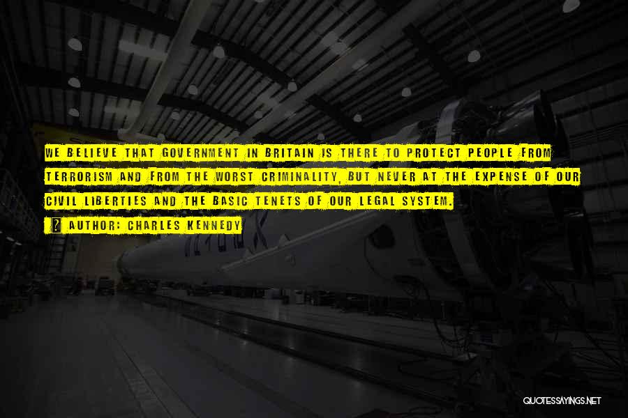 Charles Kennedy Quotes: We Believe That Government In Britain Is There To Protect People From Terrorism And From The Worst Criminality, But Never