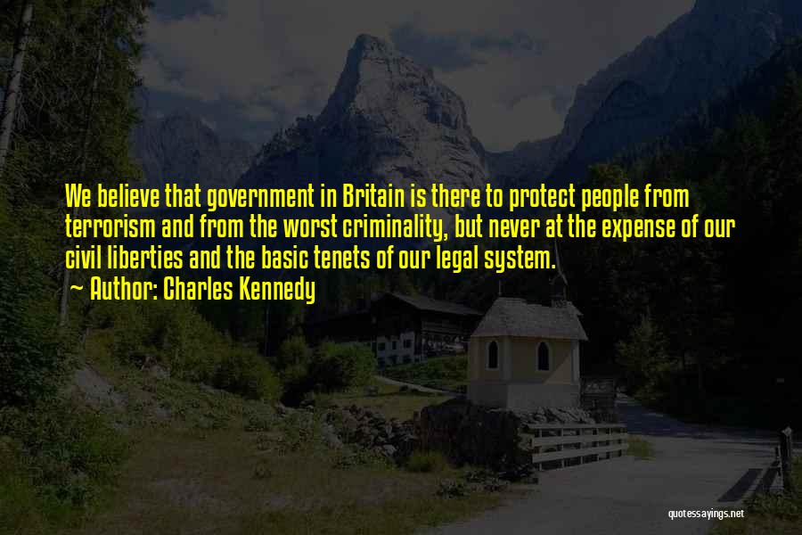 Charles Kennedy Quotes: We Believe That Government In Britain Is There To Protect People From Terrorism And From The Worst Criminality, But Never