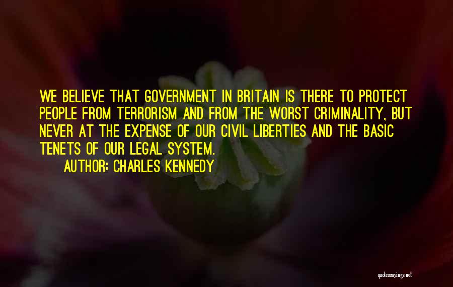 Charles Kennedy Quotes: We Believe That Government In Britain Is There To Protect People From Terrorism And From The Worst Criminality, But Never