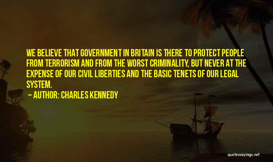 Charles Kennedy Quotes: We Believe That Government In Britain Is There To Protect People From Terrorism And From The Worst Criminality, But Never