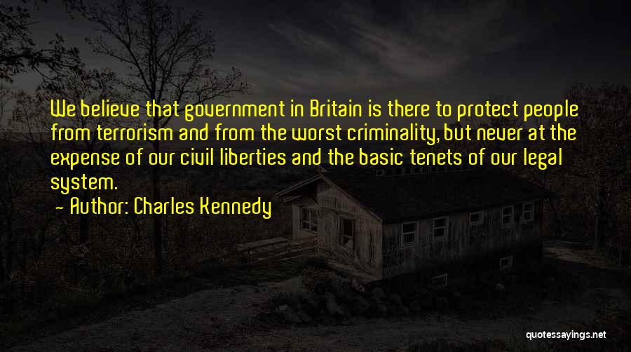 Charles Kennedy Quotes: We Believe That Government In Britain Is There To Protect People From Terrorism And From The Worst Criminality, But Never