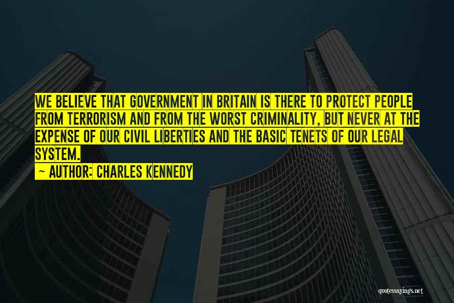 Charles Kennedy Quotes: We Believe That Government In Britain Is There To Protect People From Terrorism And From The Worst Criminality, But Never