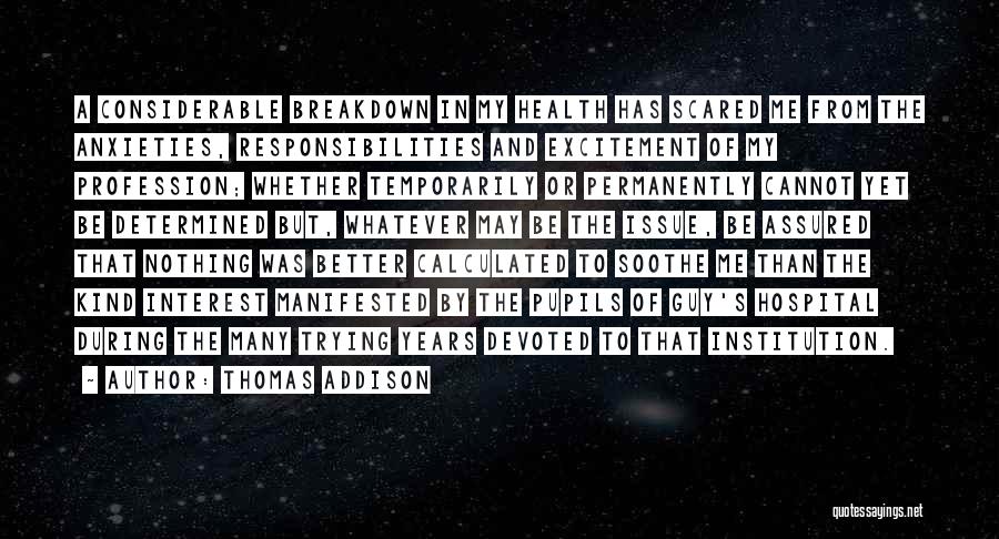 Thomas Addison Quotes: A Considerable Breakdown In My Health Has Scared Me From The Anxieties, Responsibilities And Excitement Of My Profession; Whether Temporarily