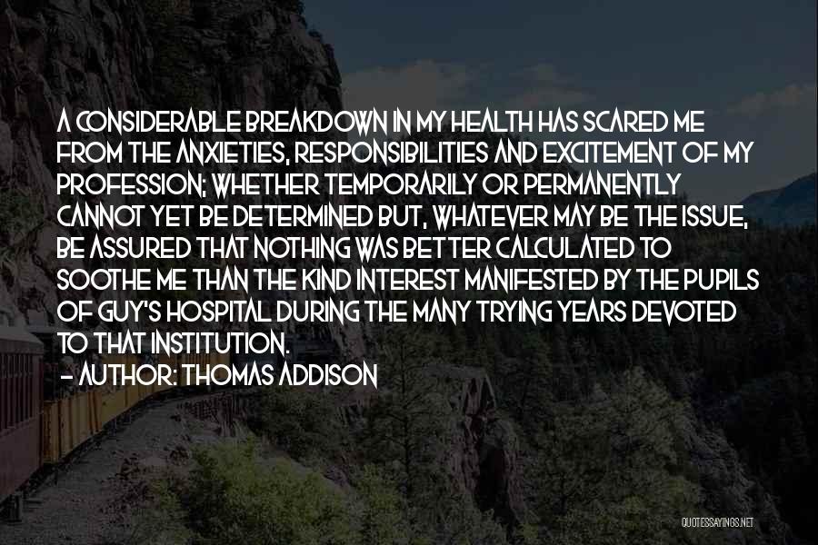 Thomas Addison Quotes: A Considerable Breakdown In My Health Has Scared Me From The Anxieties, Responsibilities And Excitement Of My Profession; Whether Temporarily