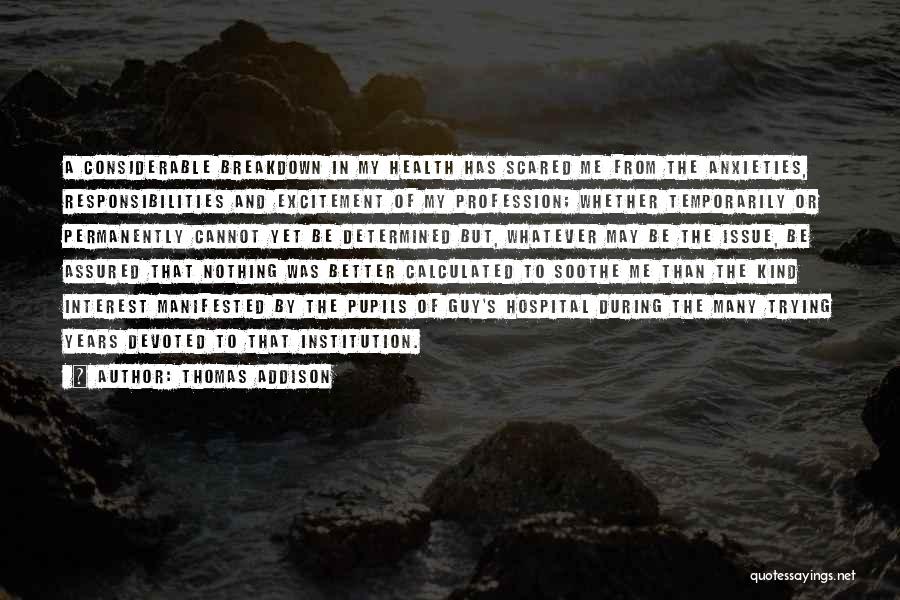 Thomas Addison Quotes: A Considerable Breakdown In My Health Has Scared Me From The Anxieties, Responsibilities And Excitement Of My Profession; Whether Temporarily