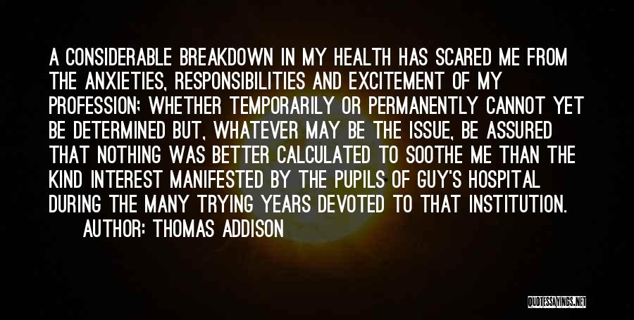 Thomas Addison Quotes: A Considerable Breakdown In My Health Has Scared Me From The Anxieties, Responsibilities And Excitement Of My Profession; Whether Temporarily