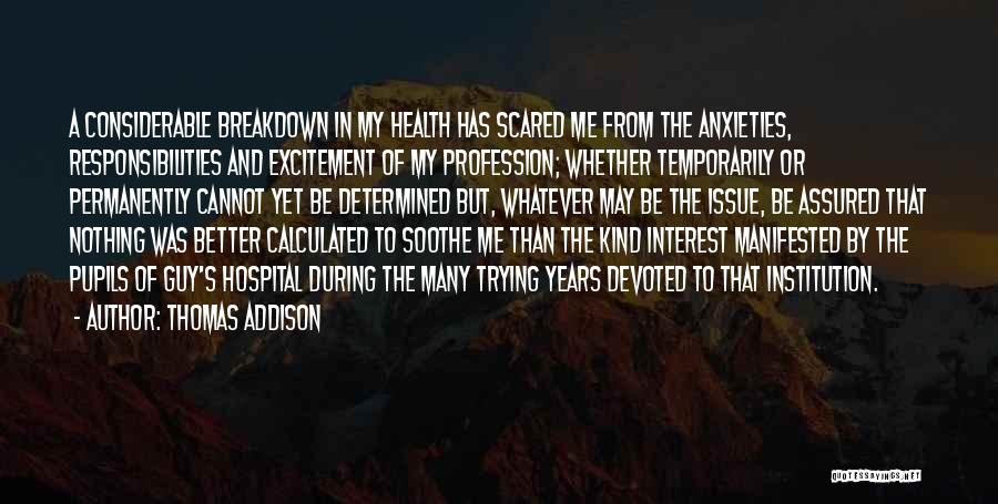 Thomas Addison Quotes: A Considerable Breakdown In My Health Has Scared Me From The Anxieties, Responsibilities And Excitement Of My Profession; Whether Temporarily
