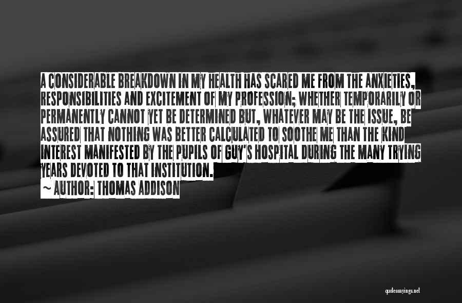 Thomas Addison Quotes: A Considerable Breakdown In My Health Has Scared Me From The Anxieties, Responsibilities And Excitement Of My Profession; Whether Temporarily