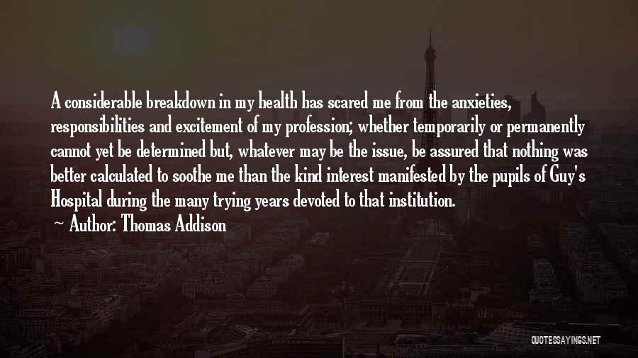 Thomas Addison Quotes: A Considerable Breakdown In My Health Has Scared Me From The Anxieties, Responsibilities And Excitement Of My Profession; Whether Temporarily