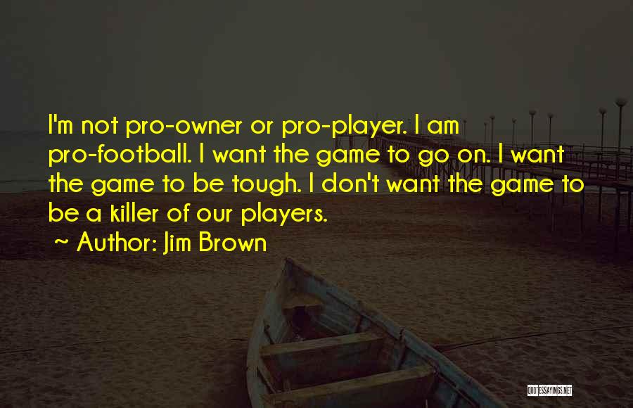 Jim Brown Quotes: I'm Not Pro-owner Or Pro-player. I Am Pro-football. I Want The Game To Go On. I Want The Game To