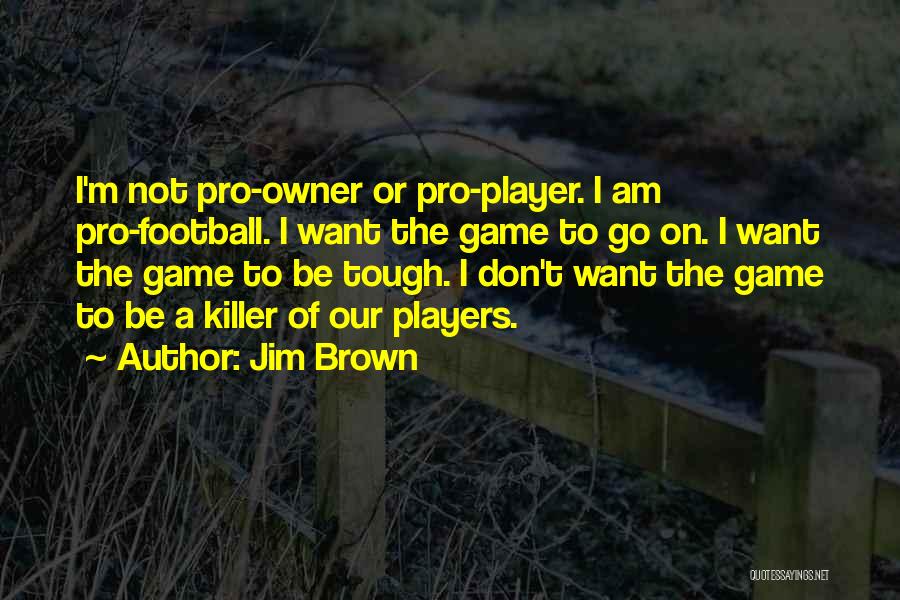 Jim Brown Quotes: I'm Not Pro-owner Or Pro-player. I Am Pro-football. I Want The Game To Go On. I Want The Game To