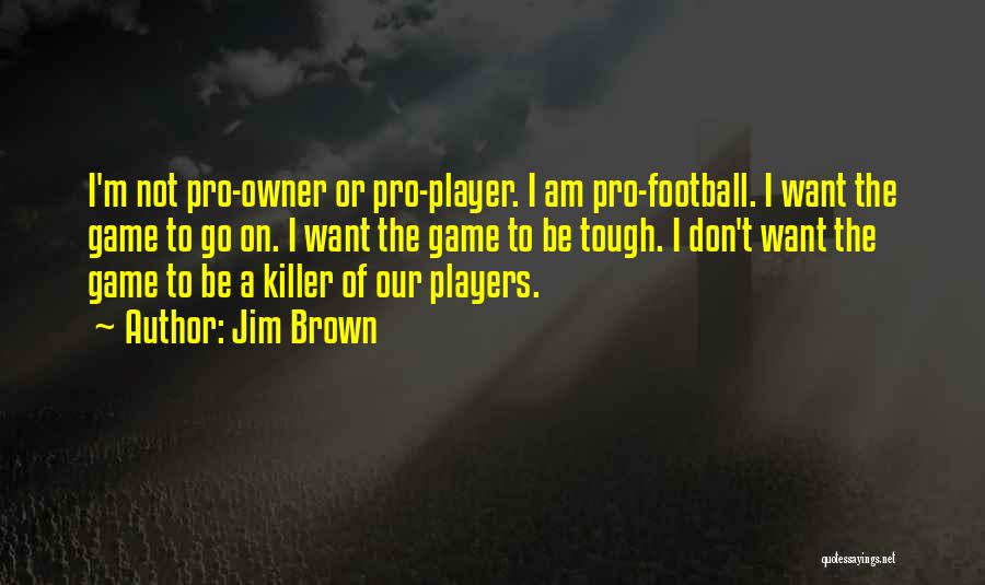 Jim Brown Quotes: I'm Not Pro-owner Or Pro-player. I Am Pro-football. I Want The Game To Go On. I Want The Game To