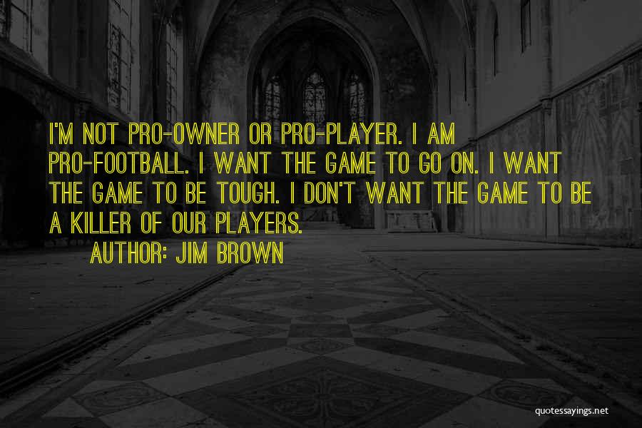 Jim Brown Quotes: I'm Not Pro-owner Or Pro-player. I Am Pro-football. I Want The Game To Go On. I Want The Game To