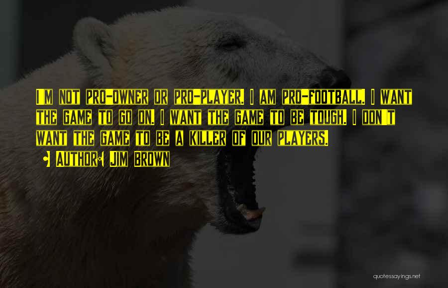 Jim Brown Quotes: I'm Not Pro-owner Or Pro-player. I Am Pro-football. I Want The Game To Go On. I Want The Game To