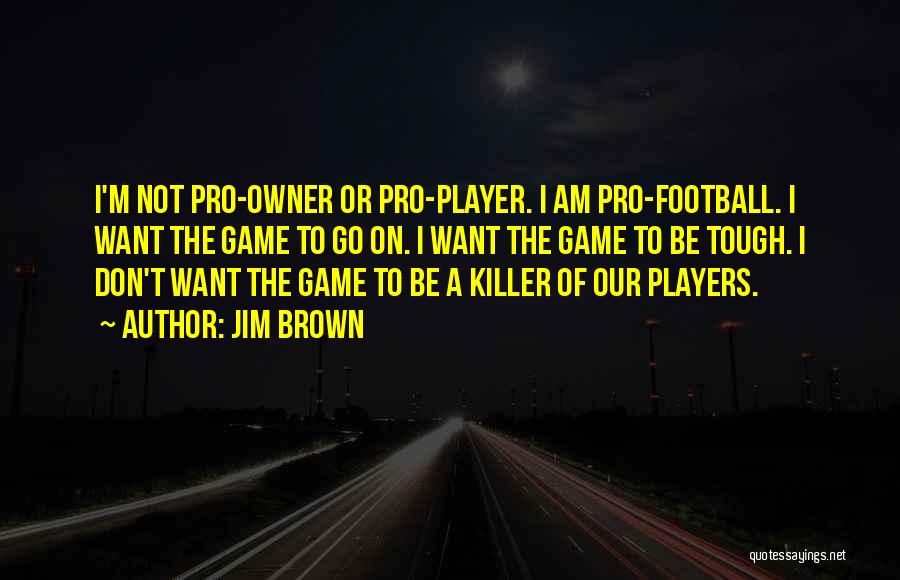 Jim Brown Quotes: I'm Not Pro-owner Or Pro-player. I Am Pro-football. I Want The Game To Go On. I Want The Game To