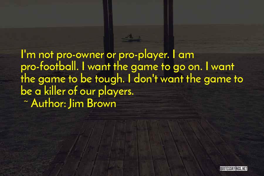 Jim Brown Quotes: I'm Not Pro-owner Or Pro-player. I Am Pro-football. I Want The Game To Go On. I Want The Game To