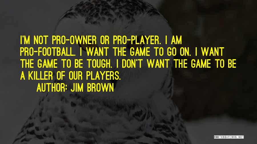 Jim Brown Quotes: I'm Not Pro-owner Or Pro-player. I Am Pro-football. I Want The Game To Go On. I Want The Game To