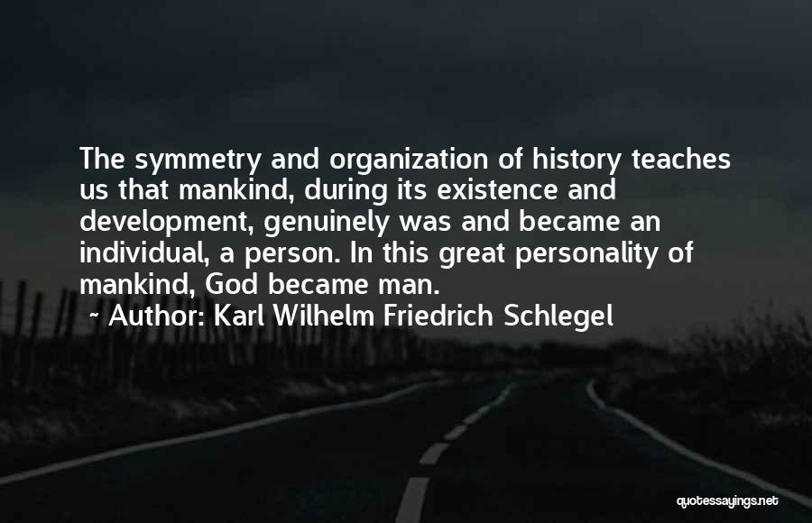 Karl Wilhelm Friedrich Schlegel Quotes: The Symmetry And Organization Of History Teaches Us That Mankind, During Its Existence And Development, Genuinely Was And Became An
