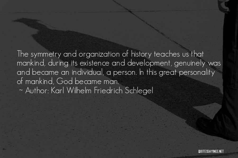 Karl Wilhelm Friedrich Schlegel Quotes: The Symmetry And Organization Of History Teaches Us That Mankind, During Its Existence And Development, Genuinely Was And Became An