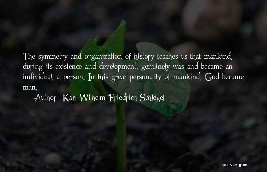 Karl Wilhelm Friedrich Schlegel Quotes: The Symmetry And Organization Of History Teaches Us That Mankind, During Its Existence And Development, Genuinely Was And Became An