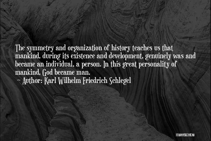 Karl Wilhelm Friedrich Schlegel Quotes: The Symmetry And Organization Of History Teaches Us That Mankind, During Its Existence And Development, Genuinely Was And Became An