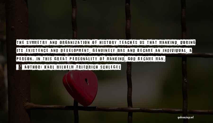Karl Wilhelm Friedrich Schlegel Quotes: The Symmetry And Organization Of History Teaches Us That Mankind, During Its Existence And Development, Genuinely Was And Became An