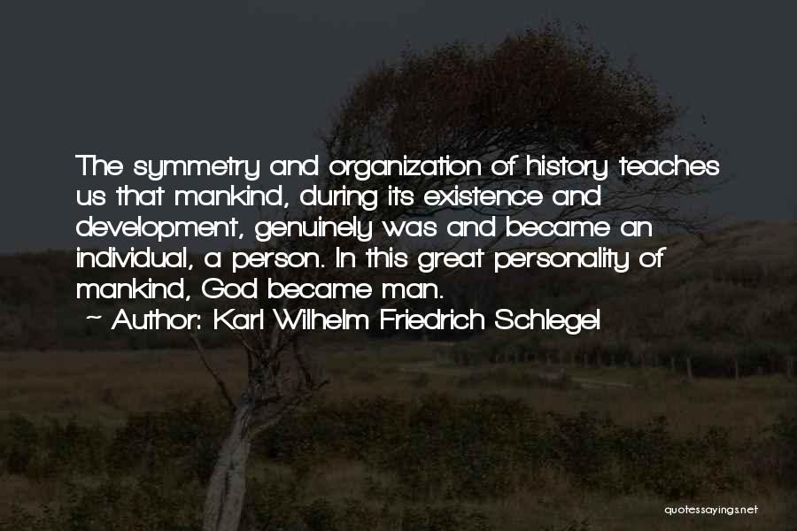 Karl Wilhelm Friedrich Schlegel Quotes: The Symmetry And Organization Of History Teaches Us That Mankind, During Its Existence And Development, Genuinely Was And Became An