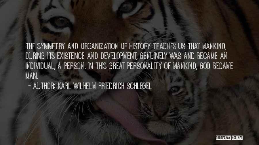 Karl Wilhelm Friedrich Schlegel Quotes: The Symmetry And Organization Of History Teaches Us That Mankind, During Its Existence And Development, Genuinely Was And Became An