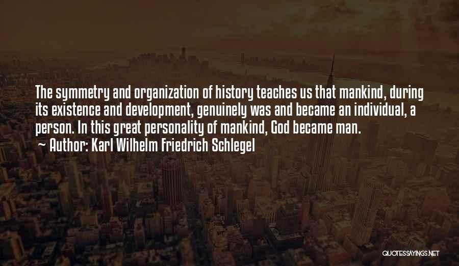 Karl Wilhelm Friedrich Schlegel Quotes: The Symmetry And Organization Of History Teaches Us That Mankind, During Its Existence And Development, Genuinely Was And Became An