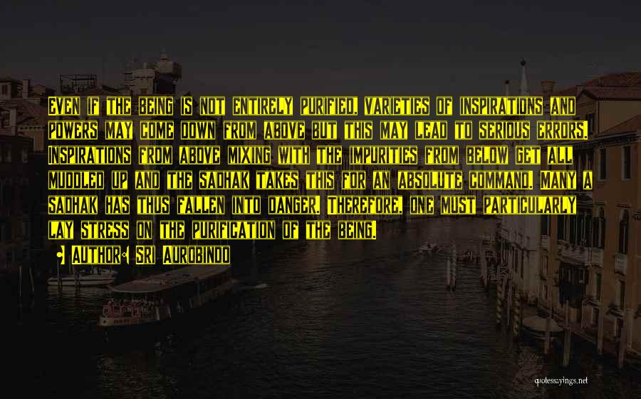 Sri Aurobindo Quotes: Even If The Being Is Not Entirely Purified, Varieties Of Inspirations And Powers May Come Down From Above But This
