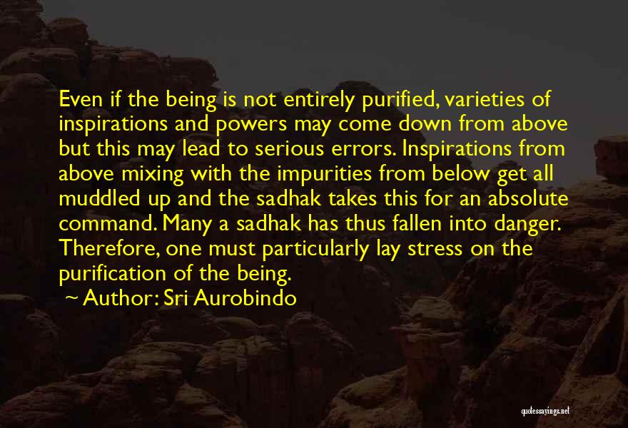 Sri Aurobindo Quotes: Even If The Being Is Not Entirely Purified, Varieties Of Inspirations And Powers May Come Down From Above But This