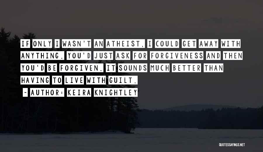Keira Knightley Quotes: If Only I Wasn't An Atheist, I Could Get Away With Anything. You'd Just Ask For Forgiveness And Then You'd