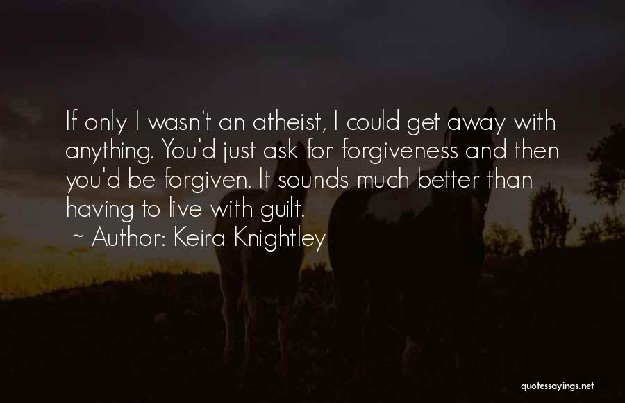 Keira Knightley Quotes: If Only I Wasn't An Atheist, I Could Get Away With Anything. You'd Just Ask For Forgiveness And Then You'd