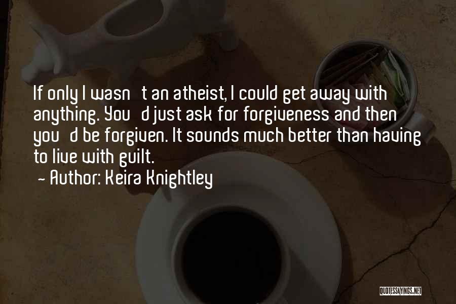 Keira Knightley Quotes: If Only I Wasn't An Atheist, I Could Get Away With Anything. You'd Just Ask For Forgiveness And Then You'd